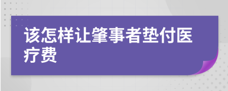 该怎样让肇事者垫付医疗费