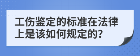 工伤鉴定的标准在法律上是该如何规定的？