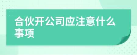 合伙开公司应注意什么事项