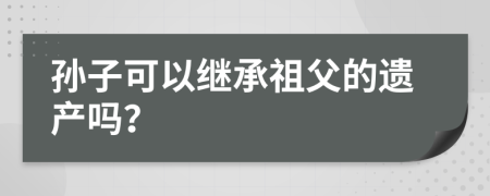 孙子可以继承祖父的遗产吗？