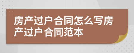 房产过户合同怎么写房产过户合同范本