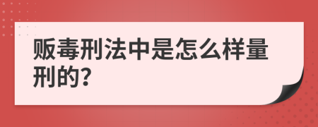 贩毒刑法中是怎么样量刑的？