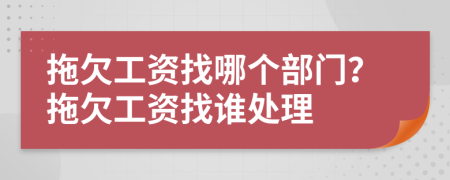 拖欠工资找哪个部门？拖欠工资找谁处理