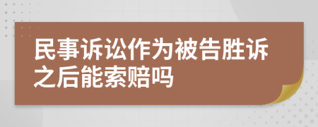 民事诉讼作为被告胜诉之后能索赔吗