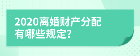 2020离婚财产分配有哪些规定？