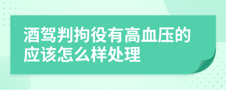 酒驾判拘役有高血压的应该怎么样处理