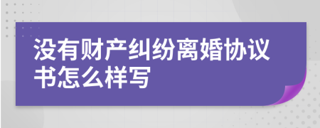 没有财产纠纷离婚协议书怎么样写