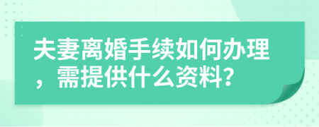 夫妻离婚手续如何办理，需提供什么资料？