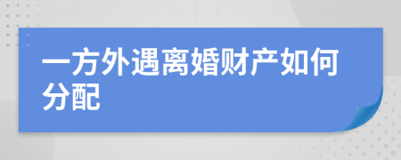 一方外遇离婚财产如何分配