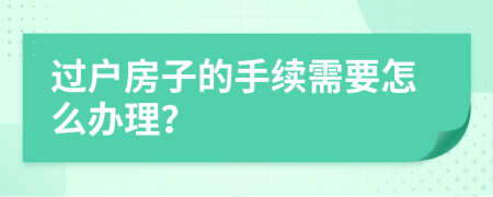 过户房子的手续需要怎么办理？