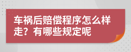 车祸后赔偿程序怎么样走？有哪些规定呢