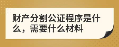 财产分割公证程序是什么，需要什么材料