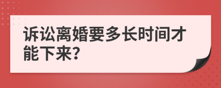 诉讼离婚要多长时间才能下来？