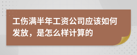 工伤满半年工资公司应该如何发放，是怎么样计算的