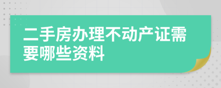 二手房办理不动产证需要哪些资料