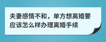夫妻感情不和，单方想离婚要应该怎么样办理离婚手续