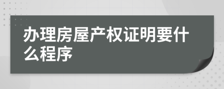 办理房屋产权证明要什么程序