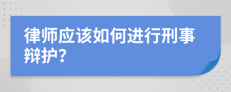 律师应该如何进行刑事辩护？