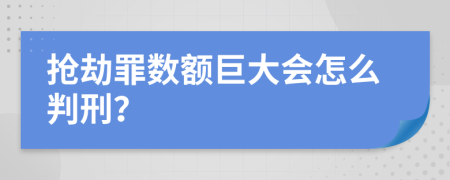 抢劫罪数额巨大会怎么判刑？