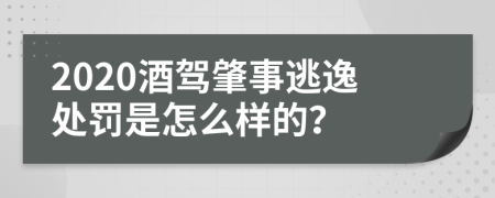 2020酒驾肇事逃逸处罚是怎么样的？