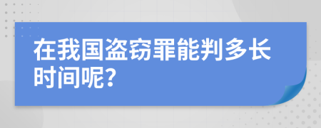 在我国盗窃罪能判多长时间呢？