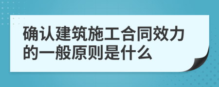 确认建筑施工合同效力的一般原则是什么