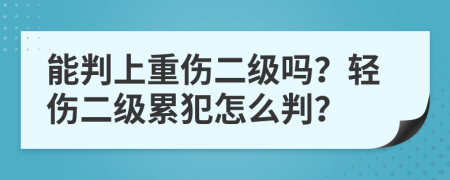 能判上重伤二级吗？轻伤二级累犯怎么判？