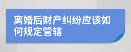 离婚后财产纠纷应该如何规定管辖