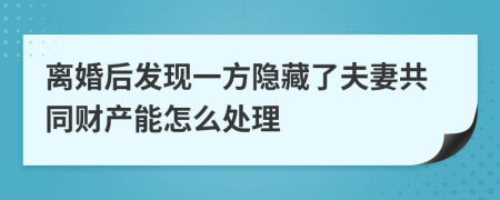 离婚后发现一方隐藏了夫妻共同财产能怎么处理