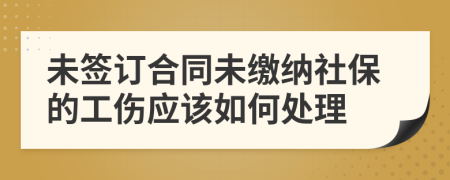 未签订合同未缴纳社保的工伤应该如何处理