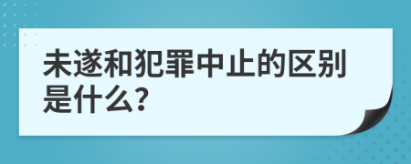 未遂和犯罪中止的区别是什么？