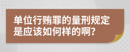 单位行贿罪的量刑规定是应该如何样的啊？