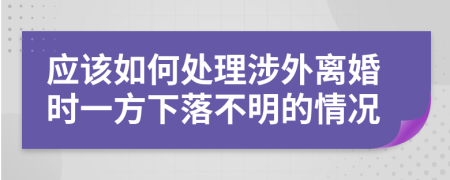 应该如何处理涉外离婚时一方下落不明的情况