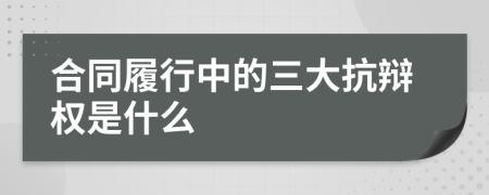 合同履行中的三大抗辩权是什么