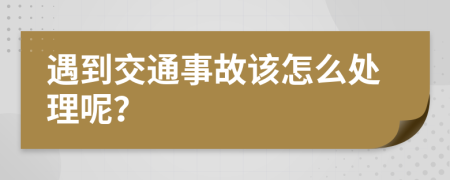 遇到交通事故该怎么处理呢？