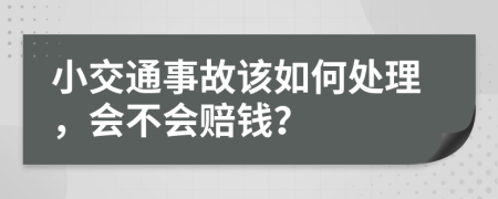 小交通事故该如何处理，会不会赔钱？