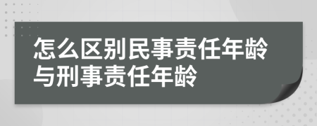 怎么区别民事责任年龄与刑事责任年龄