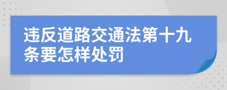 违反道路交通法第十九条要怎样处罚