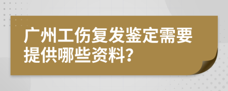 广州工伤复发鉴定需要提供哪些资料？