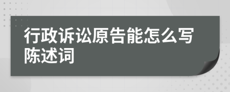 行政诉讼原告能怎么写陈述词