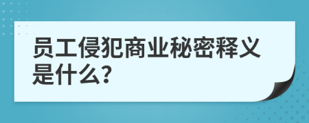 员工侵犯商业秘密释义是什么？