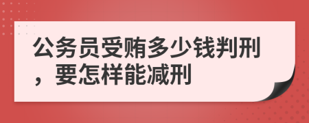 公务员受贿多少钱判刑，要怎样能减刑