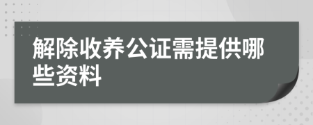 解除收养公证需提供哪些资料