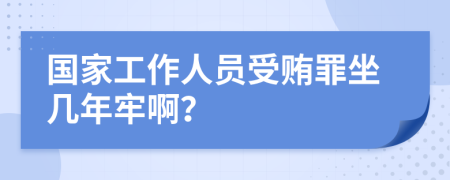 国家工作人员受贿罪坐几年牢啊？