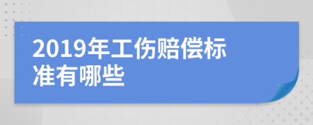2019年工伤赔偿标准有哪些