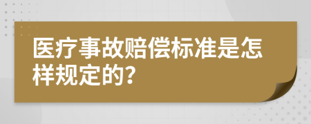 医疗事故赔偿标准是怎样规定的？