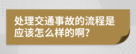 处理交通事故的流程是应该怎么样的啊？