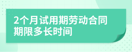 2个月试用期劳动合同期限多长时间