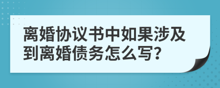 离婚协议书中如果涉及到离婚债务怎么写？