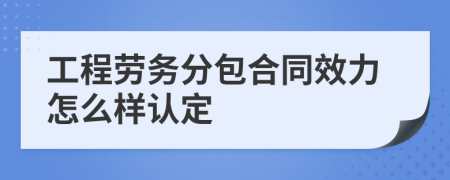 工程劳务分包合同效力怎么样认定